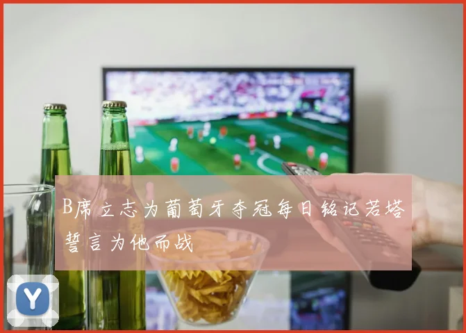 B席立志为葡萄牙夺冠每日铭记若塔誓言为他而战