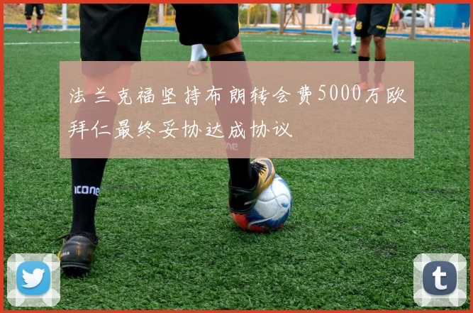 法兰克福坚持布朗转会费5000万欧拜仁最终妥协达成协议