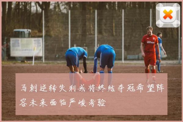 马刺逆转失利或将终结夺冠希望阵容未来面临严峻考验