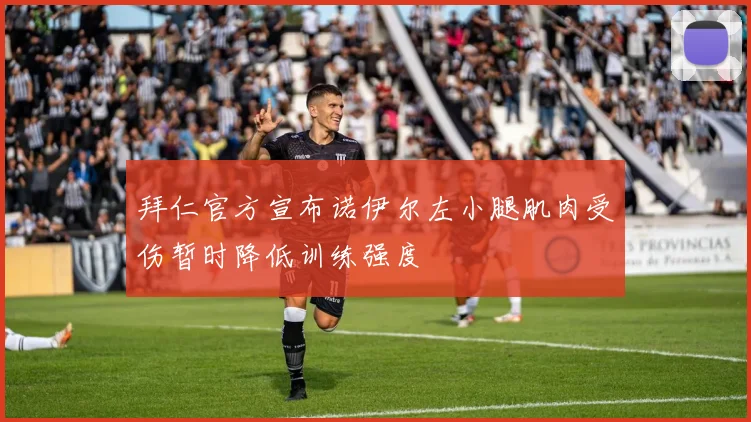 拜仁官方宣布诺伊尔左小腿肌肉受伤暂时降低训练强度