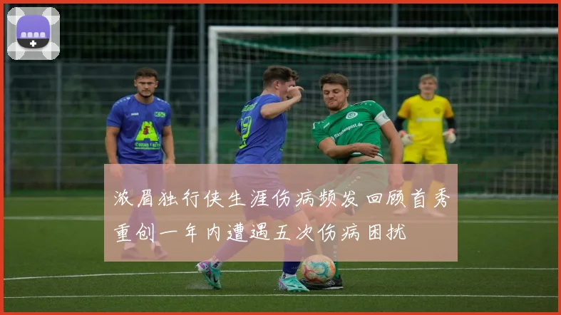 浓眉独行侠生涯伤病频发回顾首秀重创一年内遭遇五次伤病困扰